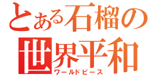 とある石榴の世界平和（ワールドピース）