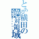 とある横田の絶対領域（テリトリー）