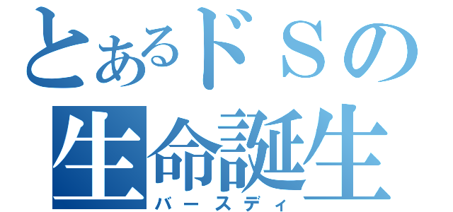 とあるドＳの生命誕生（バースディ）