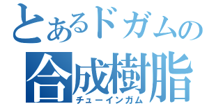 とあるドガムの合成樹脂（チューインガム）