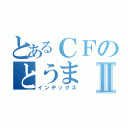 とあるＣＦのとうまⅡ（インデックス）