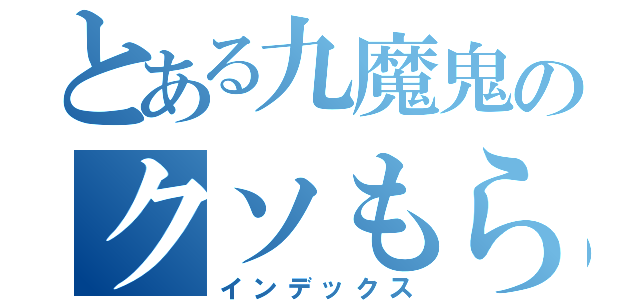 とある九魔鬼のクソもらし（インデックス）