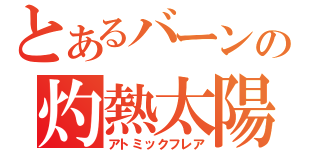 とあるバーンの灼熱太陽（アトミックフレア）