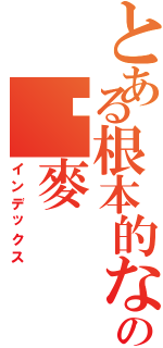 とある根本的な神元帥の啊麥（インデックス）