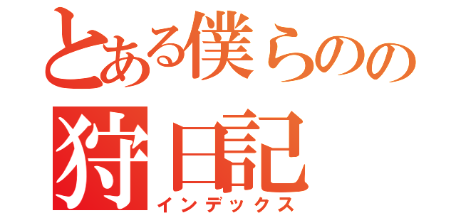 とある僕らのの狩日記（インデックス）