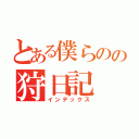 とある僕らのの狩日記（インデックス）