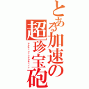 とある加速の超珍宝砲（アルティメットマラキャノン）