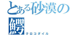 とある砂漠の鰐（クロコダイル）