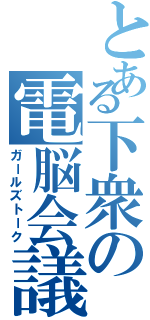 とある下衆の電脳会議（ガールズトーク）