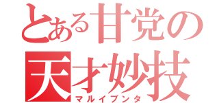 とある甘党の天才妙技（マルイブンタ）