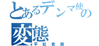 とあるデンマ使いの変態（平松貴展）