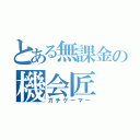 とある無課金の機会匠（ガチゲーマー）