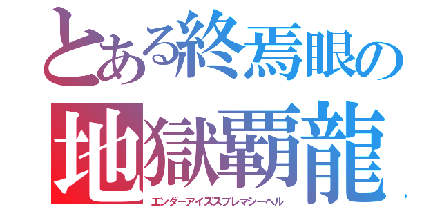 とある終焉眼の地獄覇龍（エンダーアイズスプレマシーヘル）