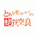 とあるモテモテの蛯谷空良（優男ー）