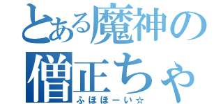 とある魔神の僧正ちゃん（ふほほーい☆）