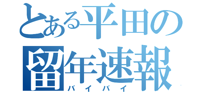 とある平田の留年速報（バイバイ）