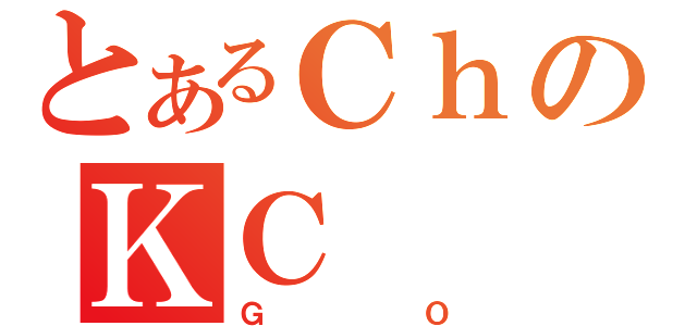 とあるＣｈのＫＣ（ＧＯ）