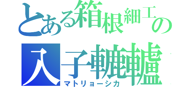 とある箱根細工の入子轆轤（マトリョーシカ）