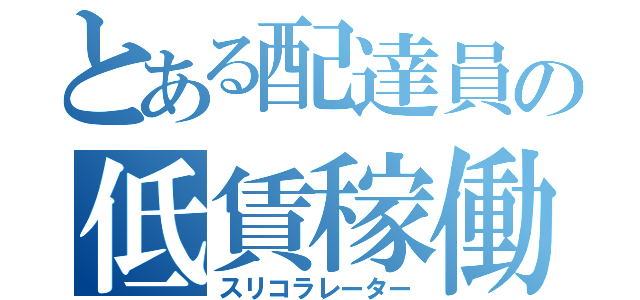 とある配達員の低賃稼働（スリコラレーター）