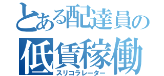 とある配達員の低賃稼働（スリコラレーター）