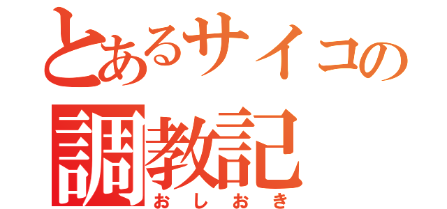 とあるサイコの調教記（おしおき）