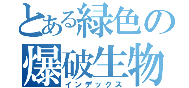 とある緑色の爆破生物（インデックス）