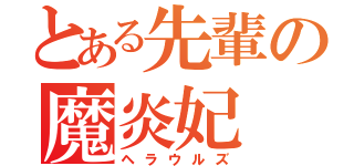 とある先輩の魔炎妃（ヘラウルズ）