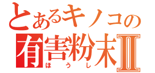 とあるキノコの有害粉末Ⅱ（ほうし）