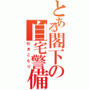 とある閣下の自宅警備（引きこもり）