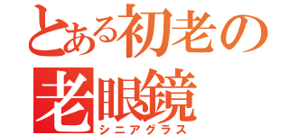 とある初老の老眼鏡（シニアグラス）