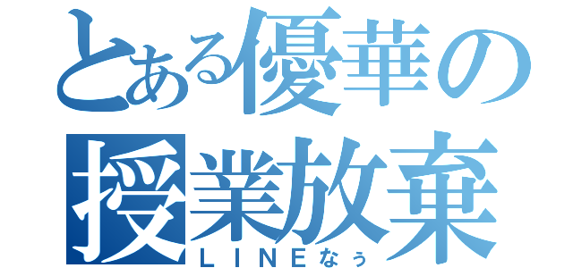 とある優華の授業放棄（ＬＩＮＥなぅ）