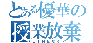 とある優華の授業放棄（ＬＩＮＥなぅ）