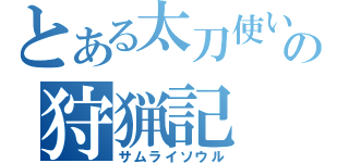 とある太刀使いの狩猟記（サムライソウル）