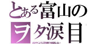 とある富山のヲタ涙目（ささやくように恋を唄うを放送しない）