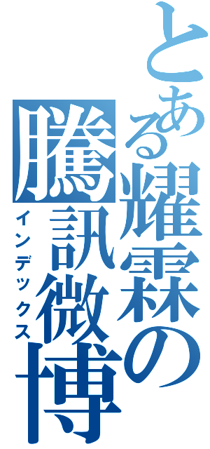 とある耀霖の騰訊微博（インデックス）