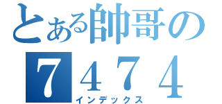 とある帥哥の７４７４團（インデックス）