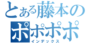 とある藤本のポポポポーン（インデックス）