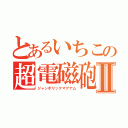 とあるいちこの超電磁砲Ⅱ（ジャンボリックマグナム）