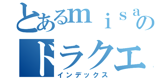 とあるｍｉｓａｋｉのドラクエ１０（インデックス）