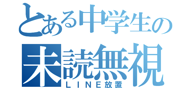 とある中学生の未読無視（ＬＩＮＥ放置）