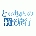 とある坂内の修学旅行（遠足気分）