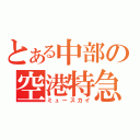 とある中部の空港特急（ミュースカイ）