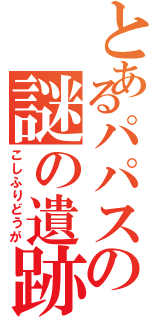 とあるパパスの謎の遺跡（こしふりどうが）