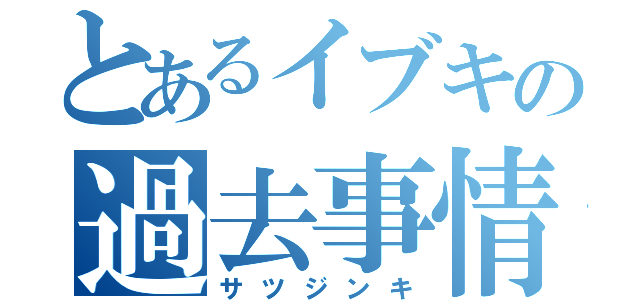 とあるイブキの過去事情（サツジンキ）