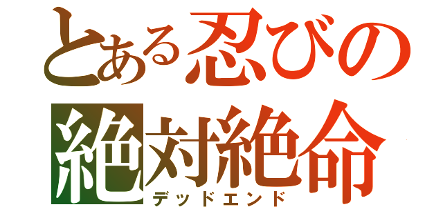 とある忍びの絶対絶命（デッドエンド）