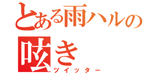 とある雨ハルの呟き（ツイッター）