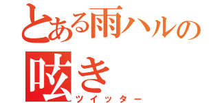 とある雨ハルの呟き（ツイッター）