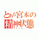 とある宮本の精神状態（ラリった。）