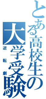 とある高校生の大学受験（逆転劇）