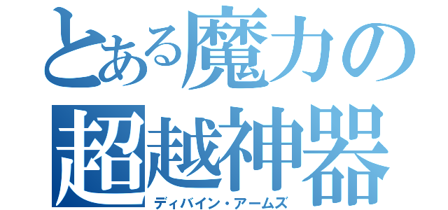 とある魔力の超越神器（ディバイン・アームズ）